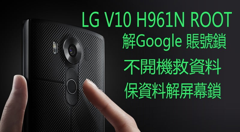 【LG ROOT機】LG V10 ROOT機 H961N H962 F600 ROOT機/救磚/解鎖/救資料/救data